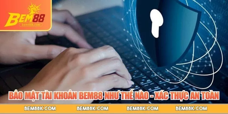 Bảo mật tài khoản BEM88 như thế nào - Xác thực an toàn
