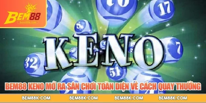 BEM88 keno mở ra sân chơi toàn diện về cách quay thưởng