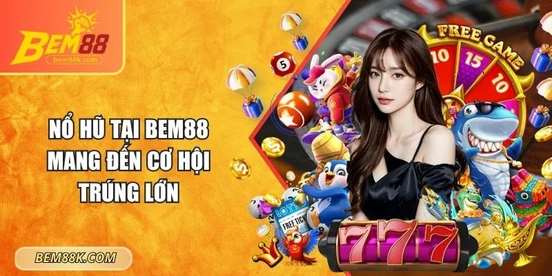 Nổ hũ tại BEM88 mang đến cơ hội trúng lớn