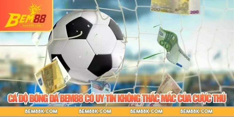 Cá độ bóng đá BEM88 có uy tín không thắc mắc của cược thủ