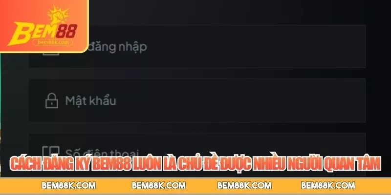 Cách đăng ký BEM88 luôn là chủ đề được nhiều người quan tâm