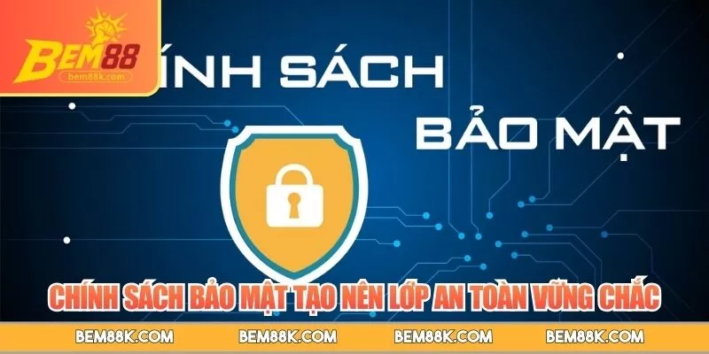 Chính sách bảo mật tạo nên lớp an toàn vững chắc