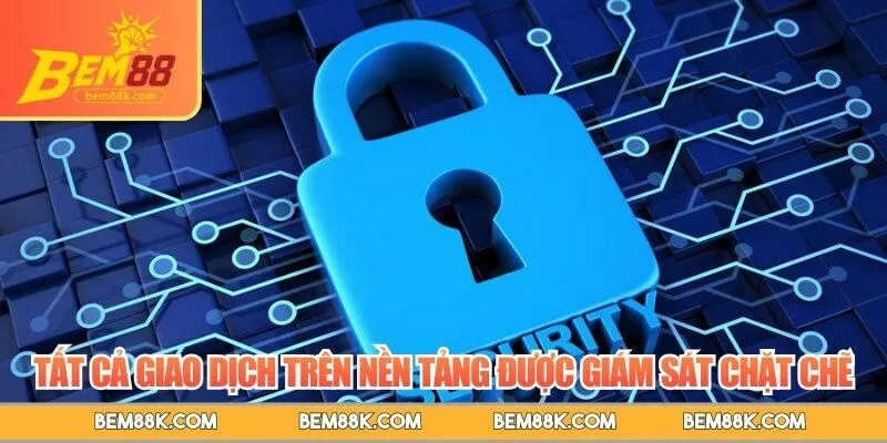 Tất cả giao dịch trên nền tảng được giám sát chặt chẽ