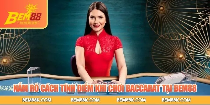 Nắm rõ cách tính điểm khi chơi baccarat tại BEM88