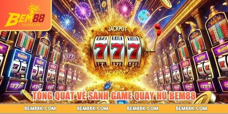Tống quát về sảnh game quay hũ BEM88