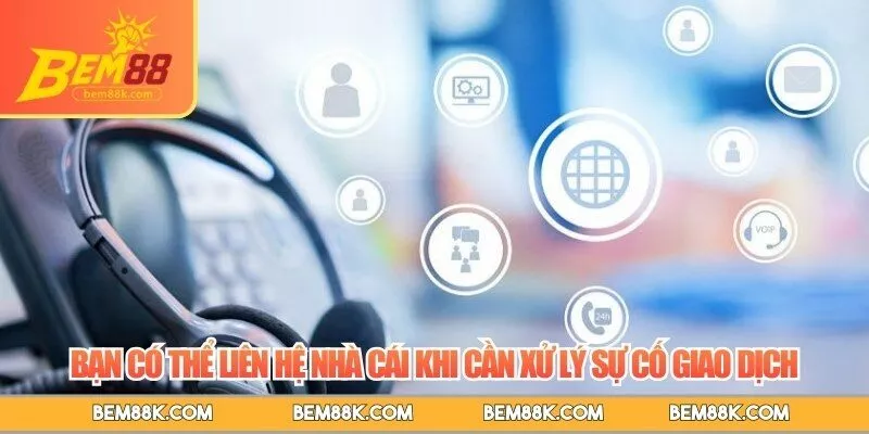 Bạn có thể liên hệ nhà cái khi cần xử lý sự cố giao dịch