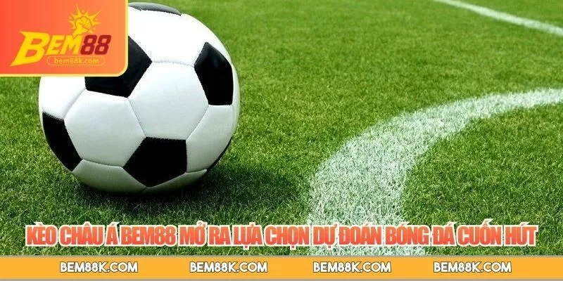 Kèo châu Á BEM88 mở ra lựa chọn dự đoán bóng đá cuốn hút