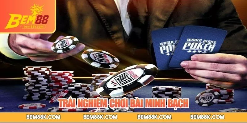 Trải nghiệm chơi bài minh bạch