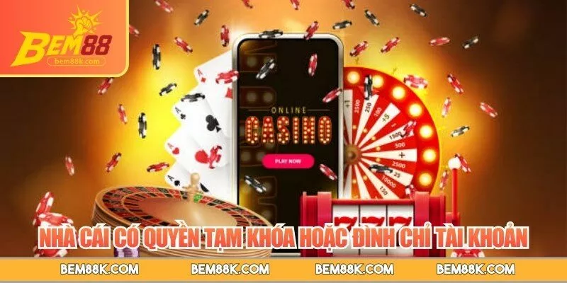 Nhà cái có quyền tạm khóa hoặc đình chỉ tài khoản