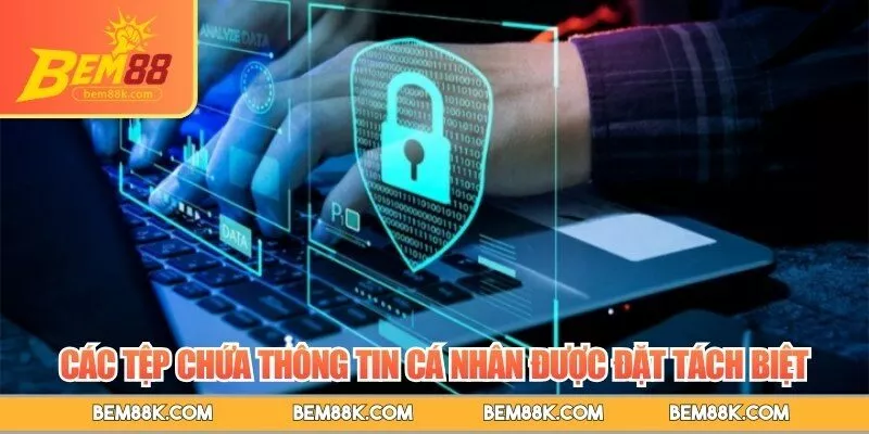 Các tệp chứa thông tin cá nhân được đặt tách biệt